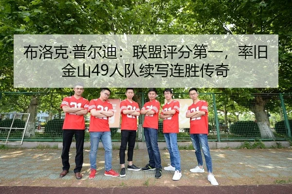布洛克·普尔迪：联盟评分第一，率旧金山49人队续写连胜传奇