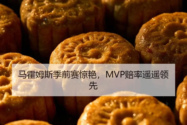马霍姆斯季前赛惊艳，MVP赔率遥遥领先